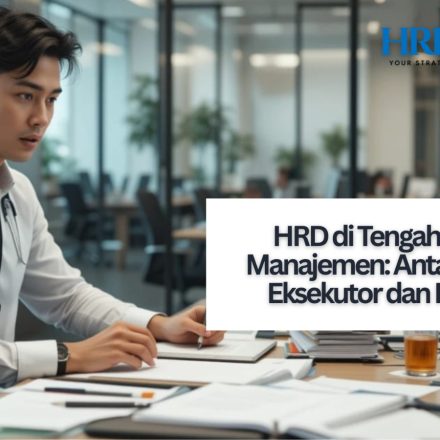 HRD di Tengah Tekanan Manajemen: Antara Menjadi Eksekutor dan Penasihat